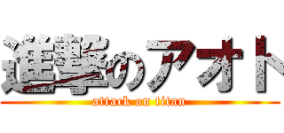 進撃のアオト (attack on titan)