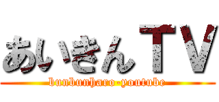 あいきんＴＶ (bunbunharo-youtube)