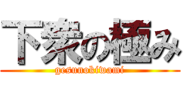 下衆の極み (gesunokiwami)