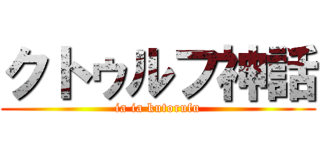 クトゥルフ神話 (ia ia kutorufu)