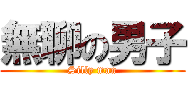 無聊の男子 (Silly man)