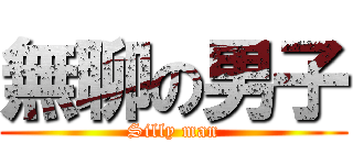 無聊の男子 (Silly man)