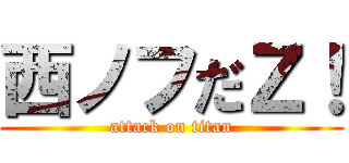 西ノフだＺ！ (attack on titan)