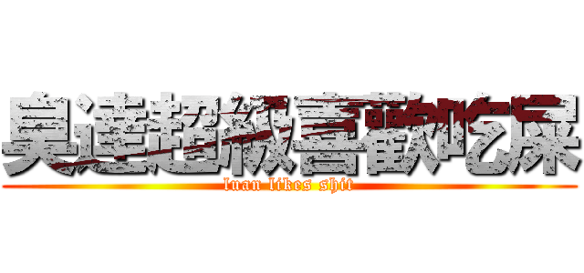 臭達超級喜歡吃屎 (luan likes shit)