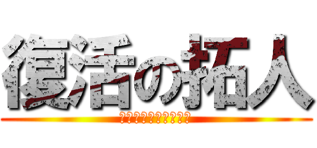 復活の拓人 (　忘れてないよね～～)