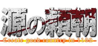 源の頼朝 (Create good country in 1192)