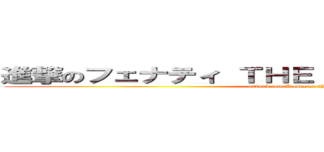 進撃のフェナティ ＴＨＥ ＦＩＮＡＬ ＢＡＴＴＬＥ (attack on Romano the final battle)
