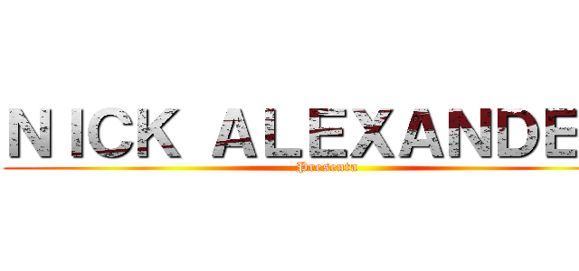ＮＩＣＫ ＡＬＥＸＡＮＤＥＲ  (Presenta)