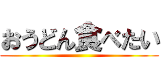 おうどん食べたい ()