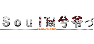 Ｓ ｏ ｕ ｌ ℡ 兮 爷 づ (attack on titan)