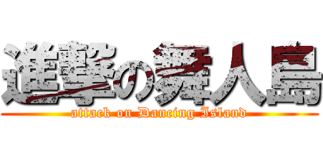 進撃の舞人島 (attack on Dancing Island)