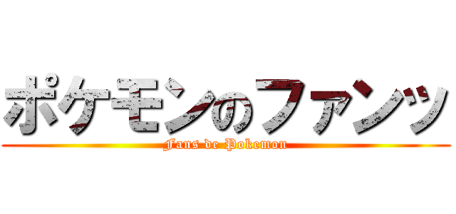 ポケモンのファンッ (Fans de Pokemon)