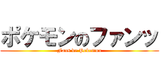 ポケモンのファンッ (Fans de Pokemon)