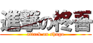 進撃の柊吾 (attack on shugo)