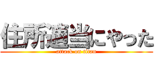 住所適当にやった (attack on titan)