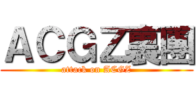 ＡＣＧＺ裏團 (attack on ACGZ)