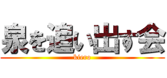 泉を追い出す会 (kiero)