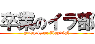 卒業のイラ部 (graduate on illustclub)