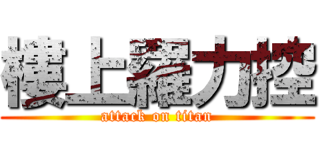 樓上羅力控 (attack on titan)