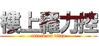 樓上羅力控 (attack on titan)