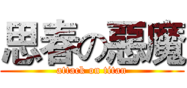 思春の惡魔 (attack on titan)