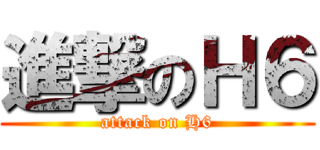 進撃のＨ６ (attack on H6)