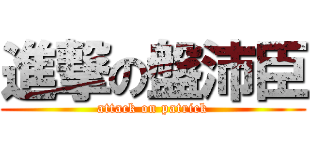 進撃の盤沛臣 (attack on patrick)