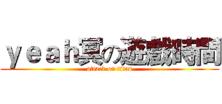 ｙｅａｈ冥の遊戲時間 (attack on titan)