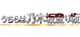 うちらは乃木坂登り坂 ()