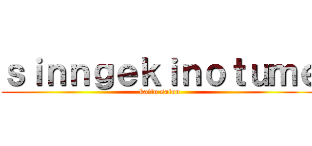 ｓｉｎｎｇｅｋｉｎｏｔｕｍｅ (kaito satou)