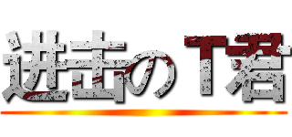 进击のＴ君 ()