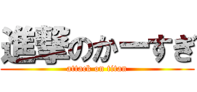 進撃のかーすぎ (attack on titan)