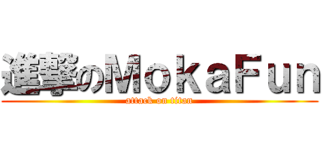 進撃のＭｏｋａＦｕｎ (attack on titan)