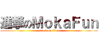 進撃のＭｏｋａＦｕｎ (attack on titan)
