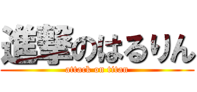 進撃のはるりん (attack on titan)