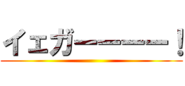 イェガーーーー！ ()