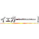 イェガーーーー！ ()