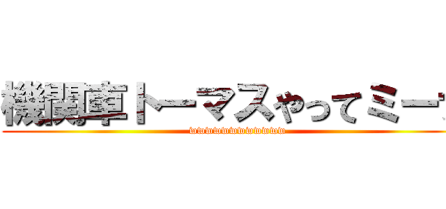 機関車トーマスやってミーナ (wwwwwwwwwwww)