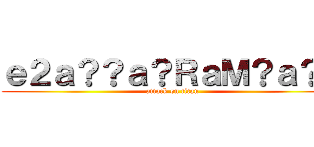 ｅ２ａ？？ａ？ＲａＭ？ａ？？ (attack on titan)