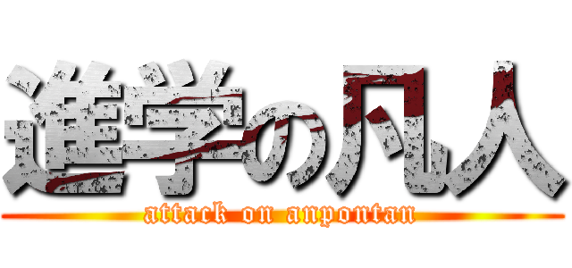 進学の凡人 (attack on anpontan)
