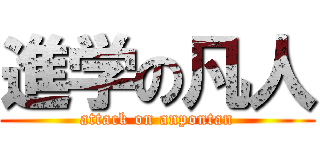 進学の凡人 (attack on anpontan)