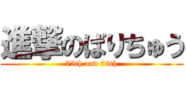 進撃のばりちゅう (75th and 76th)