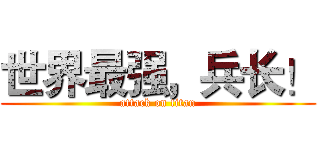 世界最强，兵长！ (attack on titan)