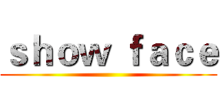 ｓｈｏｗ ｆａｃｅ ()