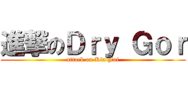 進撃のＤｒｙ Ｇｏｒ (attack on Kin Fai)