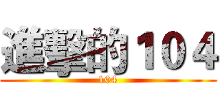 進擊的１０４ (104)