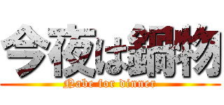 今夜は鍋物 (Nabe for dinner)