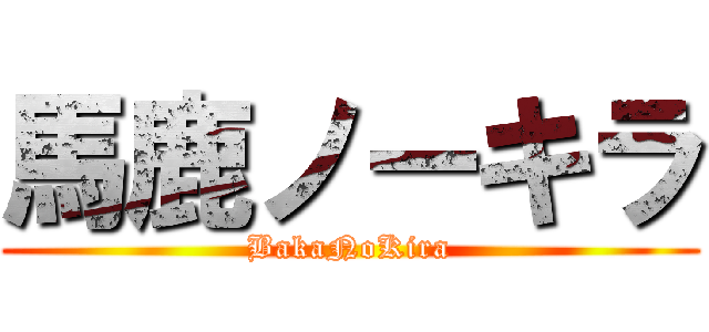 馬鹿ノーキラ (BakaNoKira)