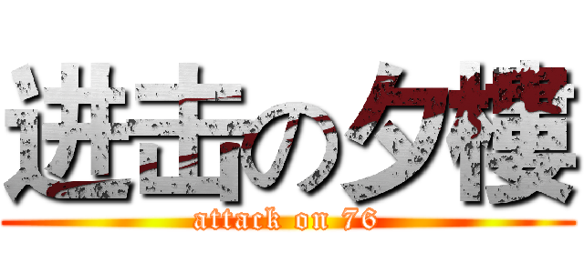 进击の夕樓 (attack on 76)