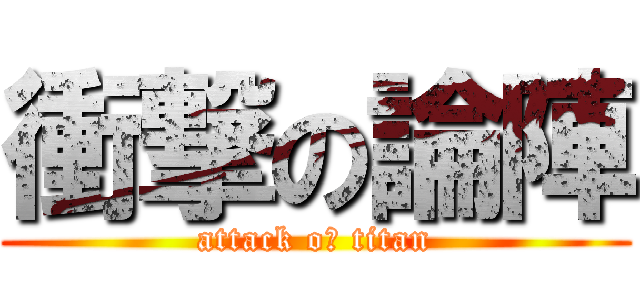 衝撃の論陣 (attack oｆ titan)